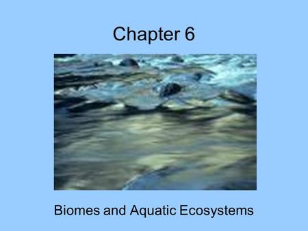 Chapter 6 Biomes and Aquatic Ecosystems.