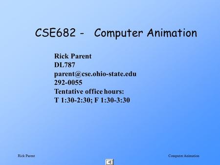 Computer Animation Rick Parent CSE682 - Computer Animation Rick Parent DL787 292-0055 Tentative office hours: T 1:30-2:30; F.