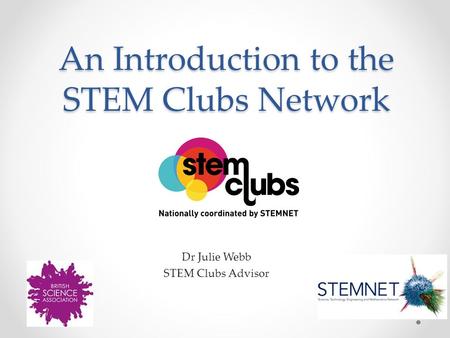 An Introduction to the STEM Clubs Network Dr Julie Webb STEM Clubs Advisor.