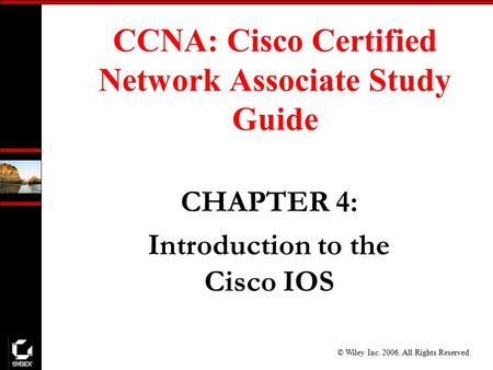 © Wiley Inc. 2006. All Rights Reserved. CHAPTER 4: Introduction to the Cisco IOS CCNA: Cisco Certified Network Associate Study Guide.