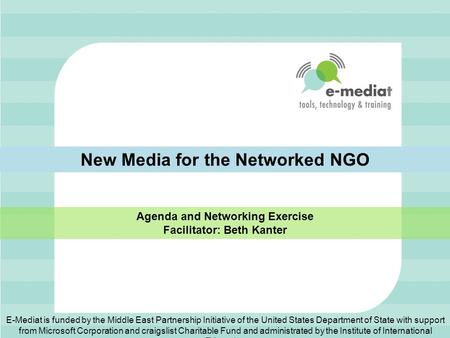 New Media for the Networked NGO Agenda and Networking Exercise Facilitator: Beth Kanter E-Mediat is funded by the Middle East Partnership Initiative of.