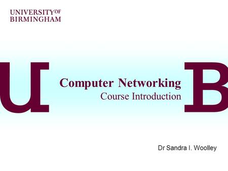Computer Networking Course Introduction Dr Sandra I. Woolley.