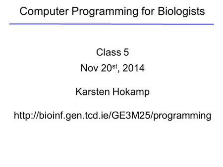 Computer Programming for Biologists Class 5 Nov 20 st, 2014 Karsten Hokamp