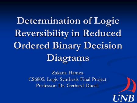 Determination of Logic Reversibility in Reduced Ordered Binary Decision Diagrams Zakaria Hamza CS6805: Logic Synthesis Final Project Professor: Dr. Gerhard.