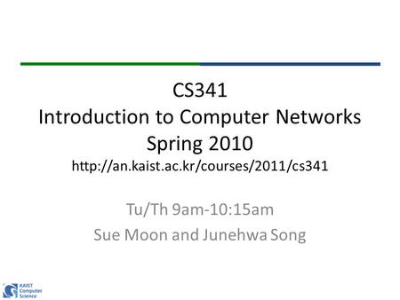 CS341 Introduction to Computer Networks Spring 2010  Tu/Th 9am-10:15am Sue Moon and Junehwa Song.