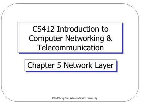Chi-Cheng Lin, Winona State University CS412 Introduction to Computer Networking & Telecommunication Chapter 5 Network Layer.