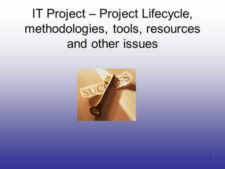 1 IT Project – Project Lifecycle, methodologies, tools, resources and other issues.