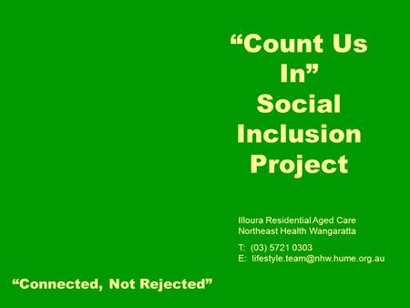 “Count Us In” Social Inclusion Project Illoura Residential Aged Care Northeast Health Wangaratta T: (03) 5721 0303 E: “Connected,