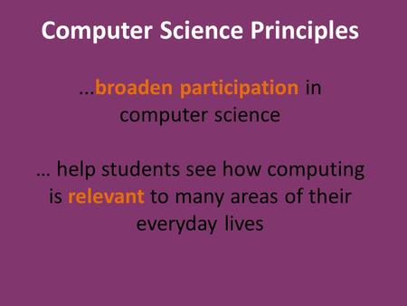 Computer Science Principles...broaden participation in computer science … help students see how computing is relevant to many areas of their everyday lives.