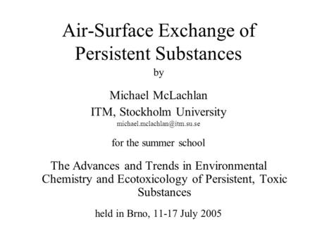 Air-Surface Exchange of Persistent Substances by Michael McLachlan ITM, Stockholm University for the summer school The Advances.