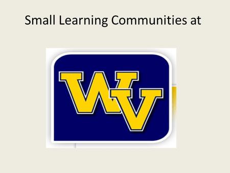 Small Learning Communities at. What is a Small Learning Community? The breakdown of a large school into smaller schools within a school An environment.