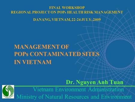 1 MANAGEMENT OF POPs CONTAMINATED SITES IN VIETNAM Dr. Nguyen Anh Tuan Vietnam Environment Administration Ministry of Natural Resources and Environment.
