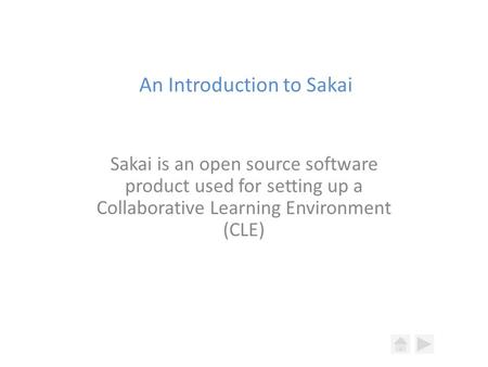 An Introduction to Sakai Sakai is an open source software product used for setting up a Collaborative Learning Environment (CLE)