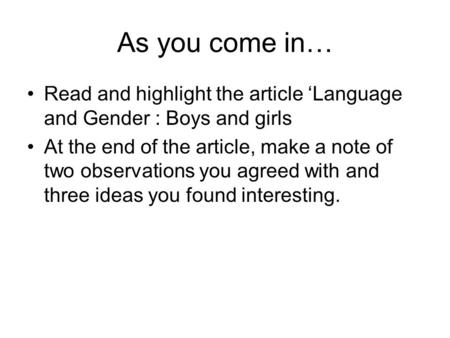 As you come in… Read and highlight the article ‘Language and Gender : Boys and girls At the end of the article, make a note of two observations you agreed.
