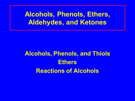 Alcohols, Phenols, Ethers, Aldehydes, and Ketones Alcohols, Phenols, and Thiols Ethers Reactions of Alcohols.
