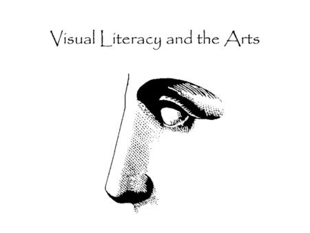 Visual Literacy and the Arts What is Visual Literacy? “Visual literacy is the ability to interpret, use, appreciate, and create images using both conventional.