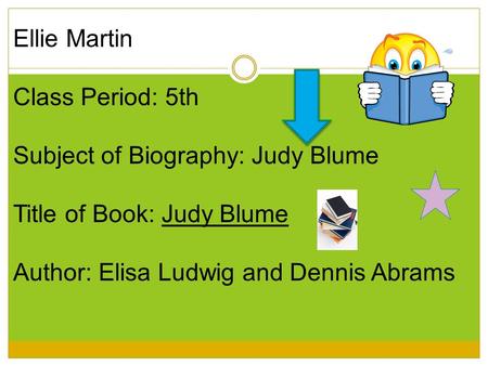Ellie Martin Class Period: 5th Subject of Biography: Judy Blume Title of Book: Judy Blume Author: Elisa Ludwig and Dennis Abrams.