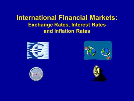 International Financial Markets: Exchange Rates, Interest Rates and Inflation Rates.
