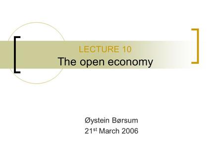 LECTURE 10 The open economy Øystein Børsum 21 st March 2006.