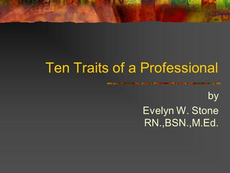 Ten Traits of a Professional by Evelyn W. Stone RN.,BSN.,M.Ed.
