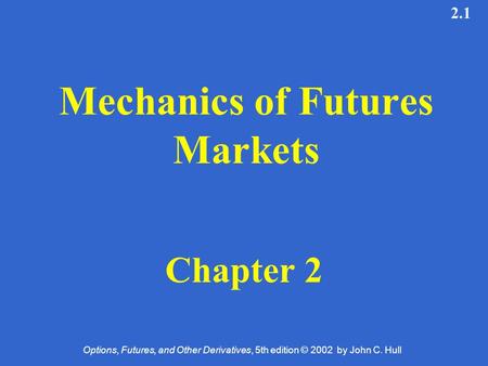 Options, Futures, and Other Derivatives, 5th edition © 2002 by John C. Hull 2.1 Mechanics of Futures Markets Chapter 2.