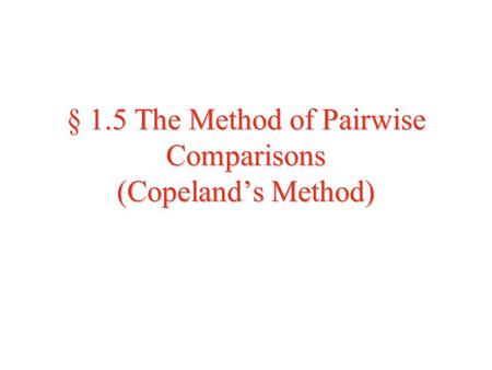 § 1.5 The Method of Pairwise Comparisons (Copeland’s Method)