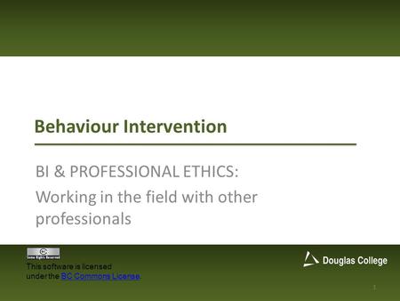 Behaviour Intervention BI & PROFESSIONAL ETHICS: Working in the field with other professionals 1 This software is licensed under the BC Commons License.BC.