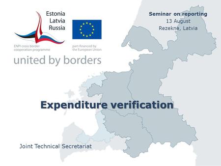 Expenditure verification Joint Technical Secretariat Seminar on reporting 13 August Rezekne, Latvia.