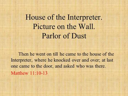 House of the Interpreter. Picture on the Wall. Parlor of Dust Then he went on till he came to the house of the Interpreter, where he knocked over and over;