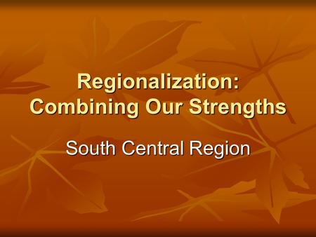 Regionalization: Combining Our Strengths South Central Region.