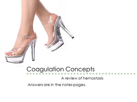 Coagulation Concepts A review of hemostasis Answers are in the notes pages.