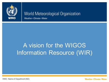 A vision for the WIGOS Information Resource (WIR) WMO; Name of Department (ND)
