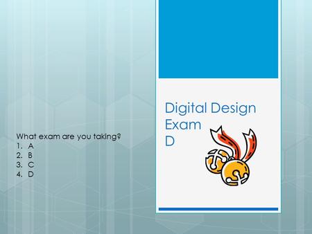 Digital Design Exam D What exam are you taking? 1.A 2.B 3.C 4.D.