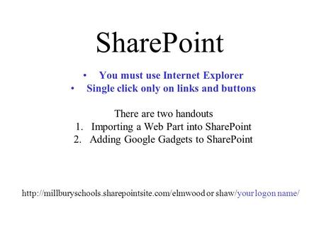SharePoint You must use Internet Explorer Single click only on links and buttons There are two handouts 1.Importing a Web Part into SharePoint 2.Adding.