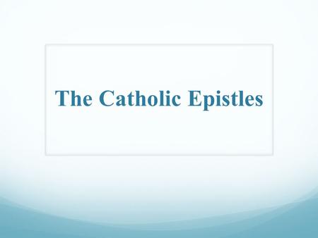 The Catholic Epistles. Introduction to the Catholic Epistles.