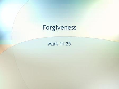 Forgiveness Mark 11:25. And when you stand praying, if you hold anything against anyone, forgive him, so that your Father in heaven may forgive you your.