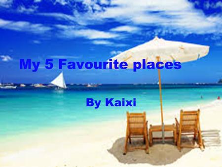 My 5 Favourite places By Kaixi.