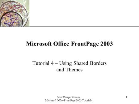 XP New Perspectives on Microsoft Office FrontPage 2003 Tutorial 4 1 Microsoft Office FrontPage 2003 Tutorial 4 – Using Shared Borders and Themes.