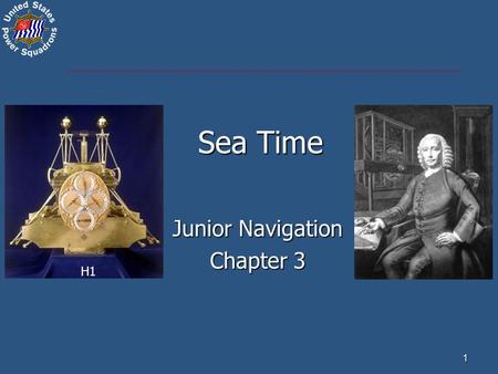1 Sea Time Junior Navigation Chapter 3 H1. Civil (Standard) Time – kept on land (DST & ST) Local Time – time at our location Watch Time – uncorrected.