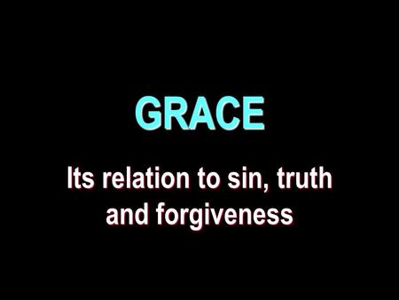 GRACE Its relation to sin, truth and forgiveness.