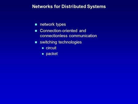 Networks for Distributed Systems n network types n Connection-oriented and connectionless communication n switching technologies l circuit l packet.