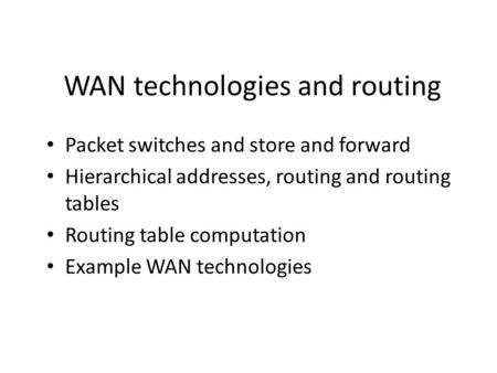 WAN technologies and routing Packet switches and store and forward Hierarchical addresses, routing and routing tables Routing table computation Example.