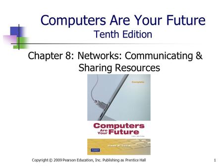 Computers Are Your Future Tenth Edition Chapter 8: Networks: Communicating & Sharing Resources Copyright © 2009 Pearson Education, Inc. Publishing as Prentice.