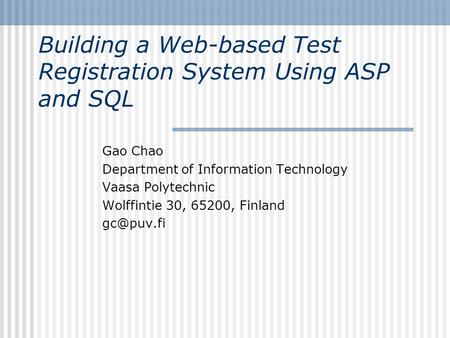 Building a Web-based Test Registration System Using ASP and SQL Gao Chao Department of Information Technology Vaasa Polytechnic Wolffintie 30, 65200, Finland.