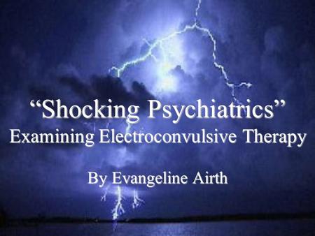 “Shocking Psychiatrics” Examining Electroconvulsive Therapy