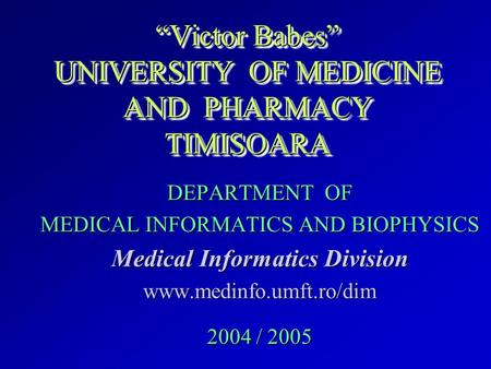 “Victor Babes” UNIVERSITY OF MEDICINE AND PHARMACY TIMISOARA DEPARTMENT OF MEDICAL INFORMATICS AND BIOPHYSICS Medical Informatics Division www.medinfo.umft.ro/dim.
