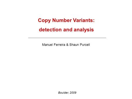 Copy Number Variants: detection and analysis Manuel Ferreira & Shaun Purcell Boulder, 2009.