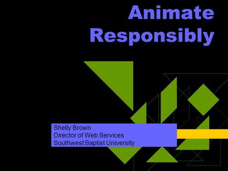 Animate Responsibly Shelly Brown Director of Web Services Southwest Baptist University.
