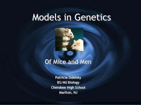Models in Genetics Of Mice and Men Patricia Sidelsky BS/MS Biology Cherokee High School Marlton, NJ Of Mice and Men Patricia Sidelsky BS/MS Biology Cherokee.