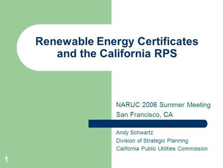 1 Renewable Energy Certificates and the California RPS NARUC 2006 Summer Meeting San Francisco, CA Andy Schwartz Division of Strategic Planning California.